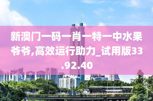 新澳门一码一肖一特一中水果爷爷,高效运行助力_试用版33.92.40