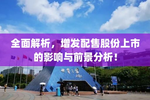 全面解析，增发配售股份上市的影响与前景分析！