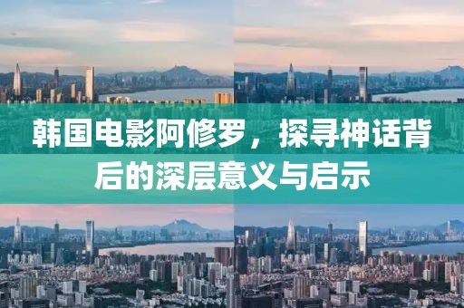 韩国电影阿修罗，探寻神话背后的深层意义与启示
