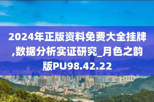 2024年正版资料免费大全挂牌,数据分析实证研究_月色之韵版PU98.42.22