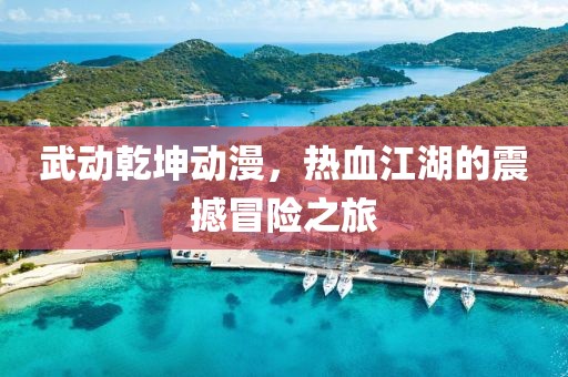 武动乾坤动漫，热血江湖的震撼冒险之旅
