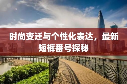 时尚变迁与个性化表达，最新短裤番号探秘