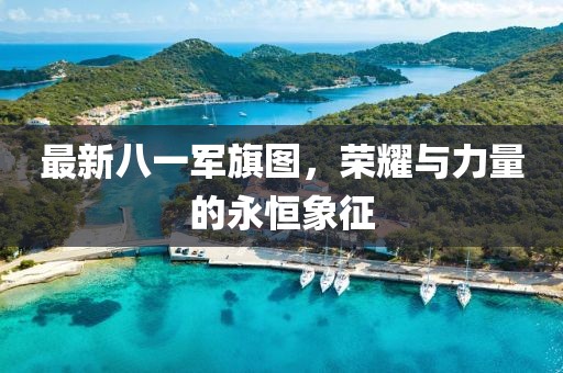 最新八一军旗图，荣耀与力量的永恒象征