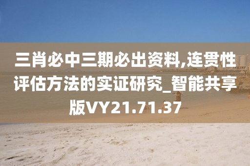 三肖必中三期必出资料,连贯性评估方法的实证研究_智能共享版VY21.71.37