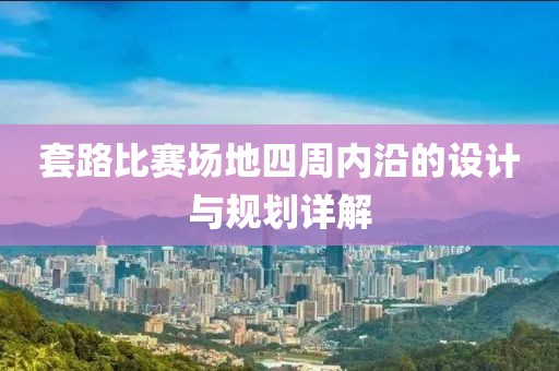 套路比赛场地四周内沿的设计与规划详解