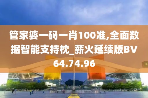管家婆一码一肖100准,全面数据智能支持枕_薪火延续版BV64.74.96