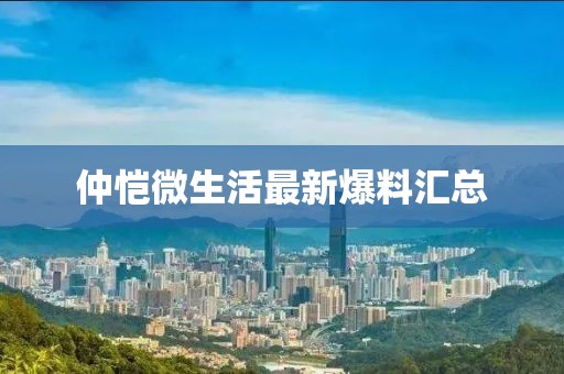 仲恺微生活最新爆料汇总