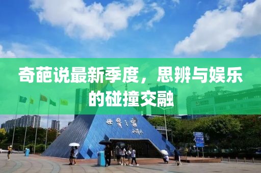 奇葩说最新季度，思辨与娱乐的碰撞交融