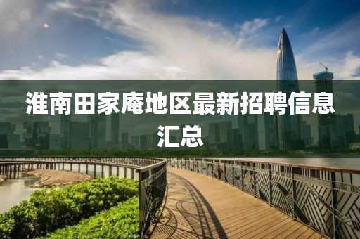 淮南田家庵地区最新招聘信息汇总