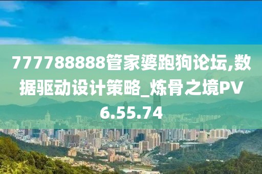 777788888管家婆跑狗论坛,数据驱动设计策略_炼骨之境PV6.55.74