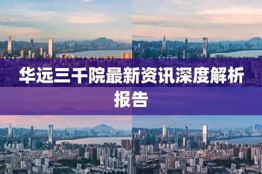 华远三千院最新资讯深度解析报告