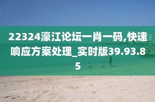 22324濠江论坛一肖一码,快速响应方案处理_实时版39.93.85