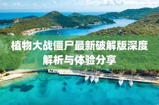 植物大战僵尸最新破解版深度解析与体验分享
