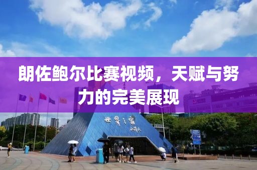 朗佐鲍尔比赛视频，天赋与努力的完美展现