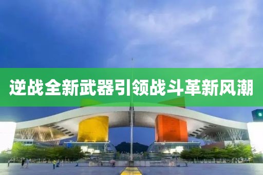 逆战全新武器引领战斗革新风潮