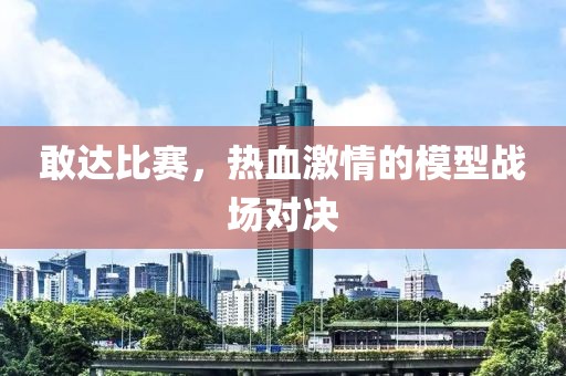 敢达比赛，热血激情的模型战场对决