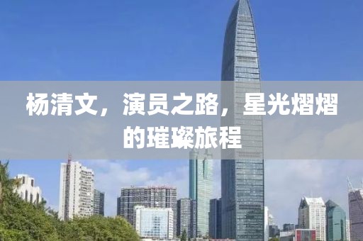 杨清文，演员之路，星光熠熠的璀璨旅程