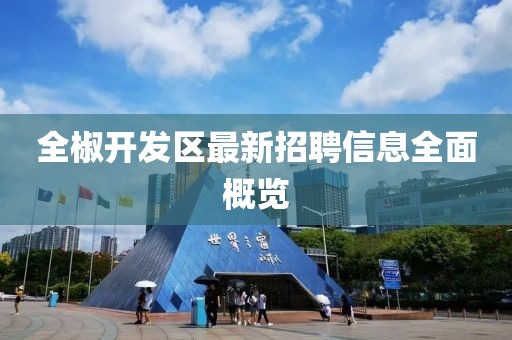 全椒开发区最新招聘信息全面概览