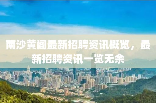 南沙黄阁最新招聘资讯概览，最新招聘资讯一览无余