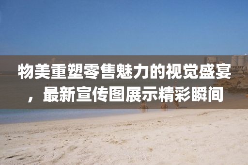物美重塑零售魅力的视觉盛宴，最新宣传图展示精彩瞬间
