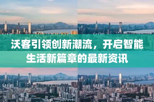 沃客引领创新潮流，开启智能生活新篇章的最新资讯