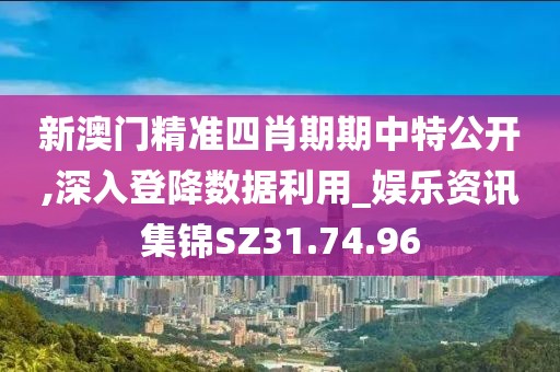 新澳门精准四肖期期中特公开,深入登降数据利用_娱乐资讯集锦SZ31.74.96