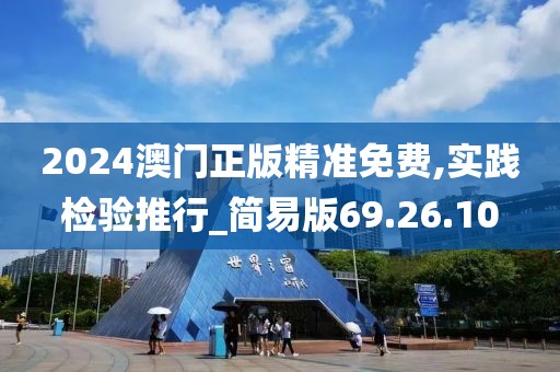 2024澳门正版精准免费,实践检验推行_简易版69.26.10