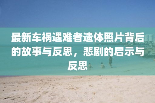最新车祸遇难者遗体照片背后的故事与反思，悲剧的启示与反思