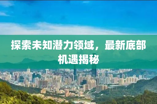 探索未知潜力领域，最新底部机遇揭秘