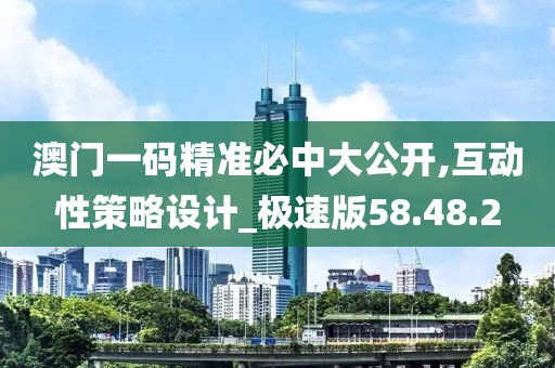 澳门一码精准必中大公开,互动性策略设计_极速版58.48.2