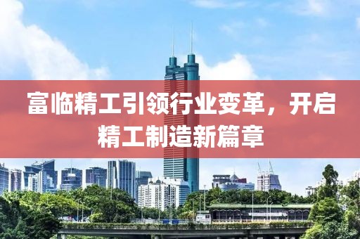 富临精工引领行业变革，开启精工制造新篇章
