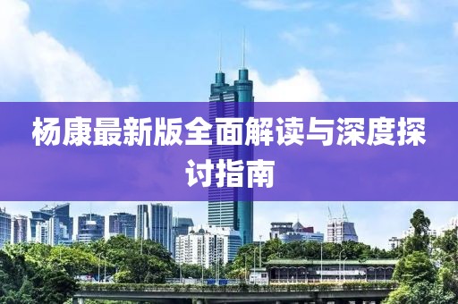 杨康最新版全面解读与深度探讨指南