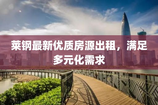 莱钢最新优质房源出租，满足多元化需求