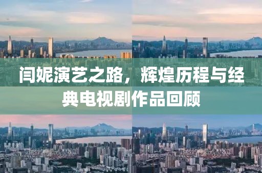 闫妮演艺之路，辉煌历程与经典电视剧作品回顾