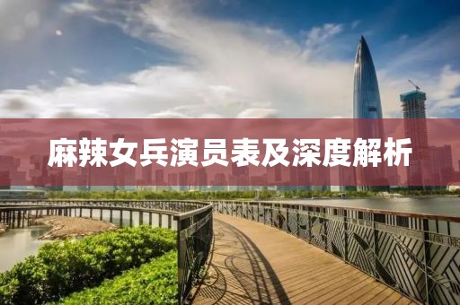 麻辣女兵演员表及深度解析