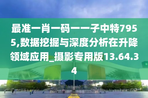 最准一肖一码一一子中特7955,数据挖掘与深度分析在升降领域应用_摄影专用版13.64.34