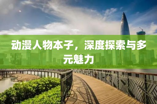 动漫人物本子，深度探索与多元魅力
