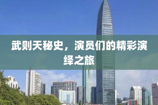 武则天秘史，演员们的精彩演绎之旅