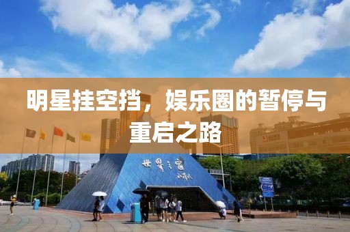 明星挂空挡，娱乐圈的暂停与重启之路