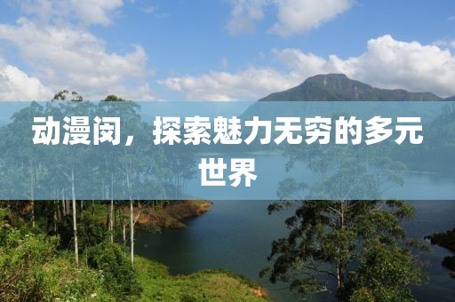 动漫闵，探索魅力无穷的多元世界