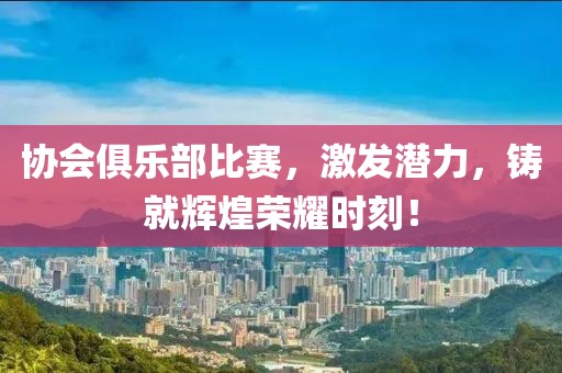 协会俱乐部比赛，激发潜力，铸就辉煌荣耀时刻！