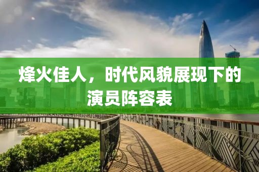 烽火佳人，时代风貌展现下的演员阵容表