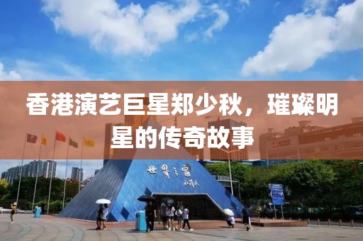 香港演艺巨星郑少秋，璀璨明星的传奇故事