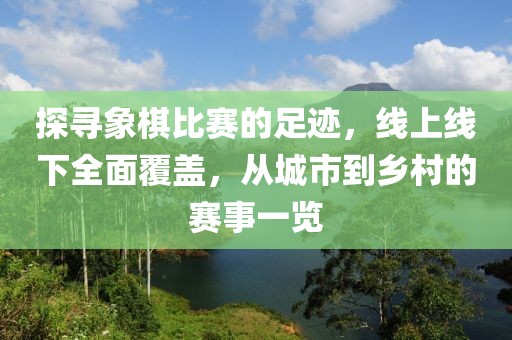 探寻象棋比赛的足迹，线上线下全面覆盖，从城市到乡村的赛事一览
