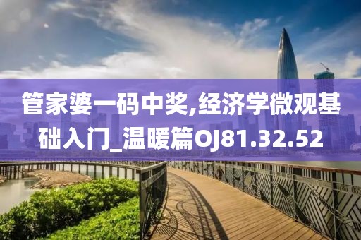 管家婆一码中奖,经济学微观基础入门_温暖篇OJ81.32.52