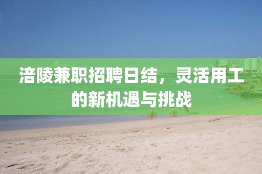 涪陵兼职招聘日结，灵活用工的新机遇与挑战