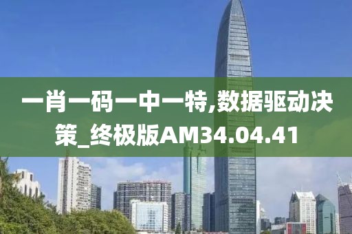 一肖一码一中一特,数据驱动决策_终极版AM34.04.41