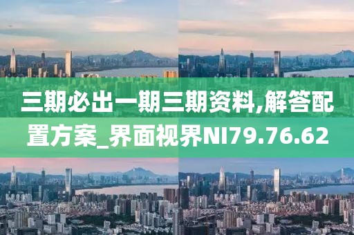 三期必出一期三期资料,解答配置方案_界面视界NI79.76.62