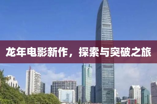 龙年电影新作，探索与突破之旅