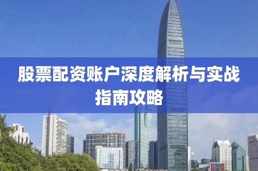 股票配资账户深度解析与实战指南攻略